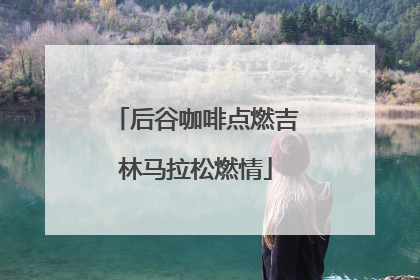 后谷咖啡点燃吉林马拉松燃情