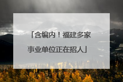 含编内！福建多家事业单位正在招人