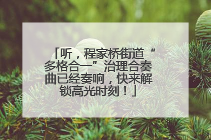 听，程家桥街道“多格合一”治理合奏曲已经奏响，快来解锁高光时刻！