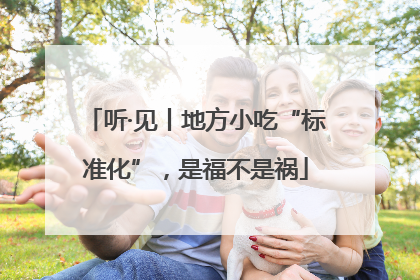 听·见丨地方小吃“标准化”，是福不是祸