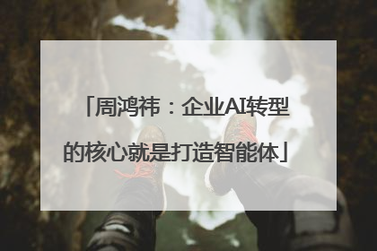 周鸿祎：企业AI转型的核心就是打造智能体