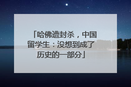哈佛遭封杀，中国留学生：没想到成了历史的一部分