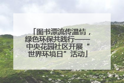 图书漂流传温情，绿色环保共践行——中央花园社区开展“世界环境日”活动