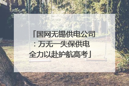 国网无锡供电公司：万无一失保供电 全力以赴护航高考