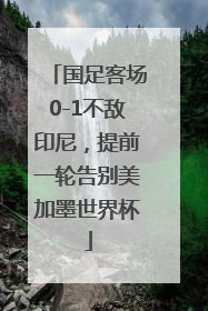 国足客场0-1不敌印尼，提前一轮告别美加墨世界杯