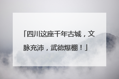 四川这座千年古城，文脉充沛，武德爆棚！