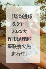 场均进球6.3个！2025大连市足球超级联赛火热进行中