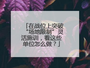 在战位上突破“场地限制”灵活施训，看这些单位怎么做？