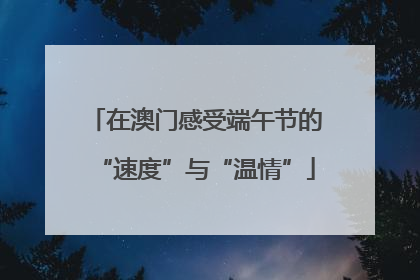 在澳门感受端午节的“速度”与“温情”