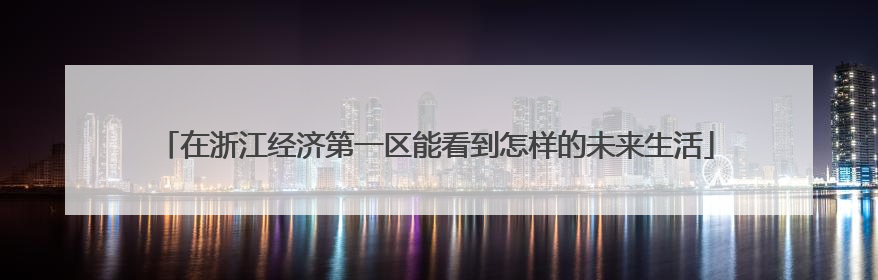 在浙江经济第一区能看到怎样的未来生活