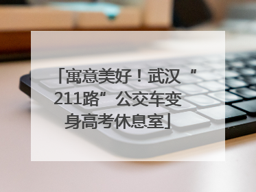 寓意美好！武汉“211路”公交车变身高考休息室