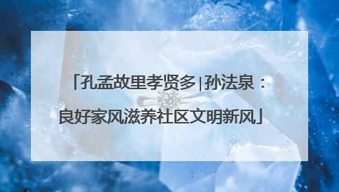 孔孟故里孝贤多∣孙法泉：良好家风滋养社区文明新风