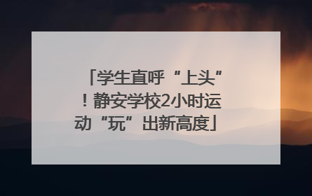 学生直呼“上头”！静安学校2小时运动“玩”出新高度