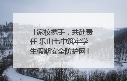 家校携手，共赴责任 乐山七中筑牢学生假期安全防护网