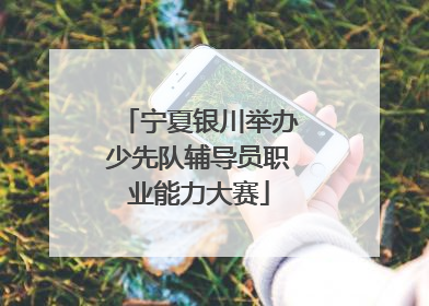 宁夏银川举办少先队辅导员职业能力大赛
