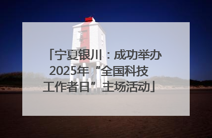 宁夏银川：成功举办2025年“全国科技工作者日”主场活动