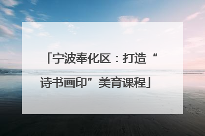 宁波奉化区：打造“诗书画印”美育课程