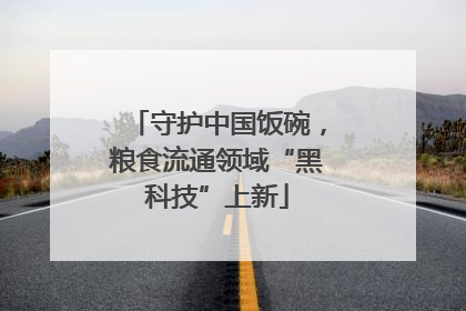 守护中国饭碗，粮食流通领域“黑科技”上新