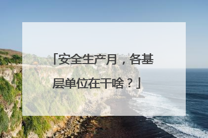 安全生产月，各基层单位在干啥？
