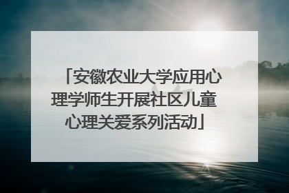 安徽农业大学应用心理学师生开展社区儿童心理关爱系列活动