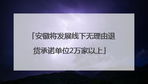 安徽将发展线下无理由退货承诺单位2万家以上
