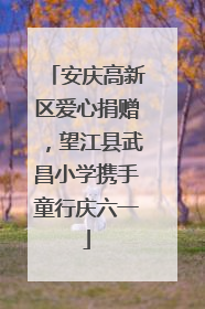 安庆高新区爱心捐赠，望江县武昌小学携手童行庆六一