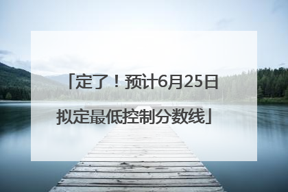定了！预计6月25日拟定最低控制分数线