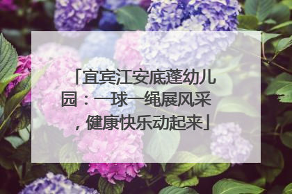 宜宾江安底蓬幼儿园：一球一绳展风采，健康快乐动起来