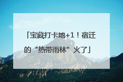 宝藏打卡地+1！宿迁的“热带雨林”火了