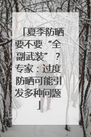 夏季防晒要不要“全副武装”？专家：过度防晒可能引发多种问题