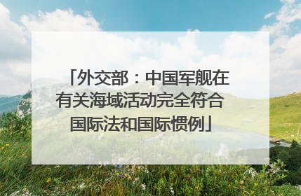 外交部：中国军舰在有关海域活动完全符合国际法和国际惯例