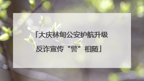 大庆林甸公安护航升级 反诈宣传“警”相随