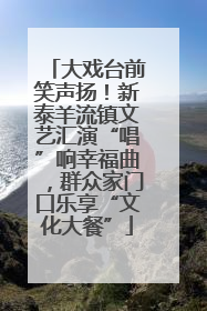大戏台前笑声扬！新泰羊流镇文艺汇演“唱”响幸福曲，群众家门口乐享“文化大餐”