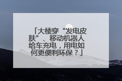 大楼穿“发电皮肤”、移动机器人给车充电，用电如何更便利环保？