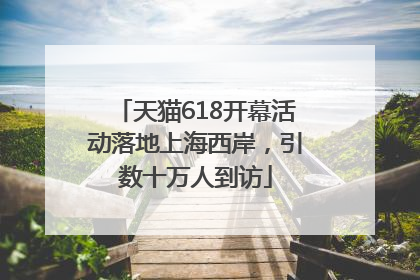 天猫618开幕活动落地上海西岸，引数十万人到访