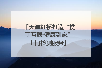 天津红桥打造“携手互联·健康到家”上门检测服务