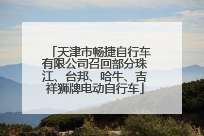 天津市畅捷自行车有限公司召回部分珠江、台邦、哈牛、吉祥狮牌电动自行车