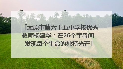 太原市第六十五中学校优秀教师杨建华：在26个字母间 发现每个生命的独特光芒