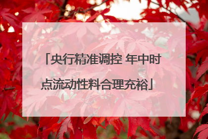 央行精准调控 年中时点流动性料合理充裕