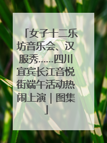 女子十二乐坊音乐会、汉服秀……四川宜宾长江音悦街端午活动热闹上演｜图集