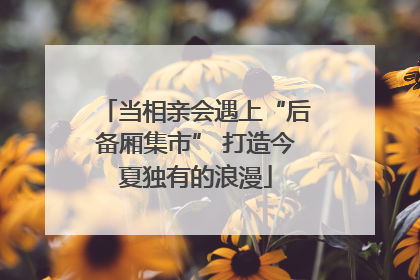 当相亲会遇上“后备厢集市” 打造今夏独有的浪漫