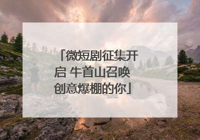 微短剧征集开启 牛首山召唤创意爆棚的你