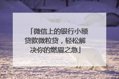 微信上的银行小额贷款微粒贷，轻松解决你的燃眉之急