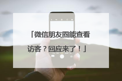微信朋友圈能查看访客？回应来了！