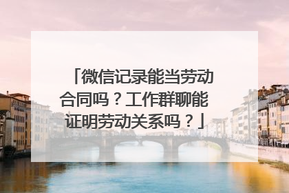 微信记录能当劳动合同吗？工作群聊能证明劳动关系吗？