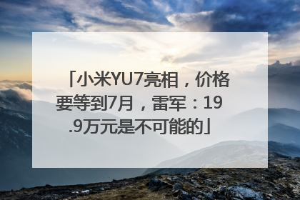 小米YU7亮相，价格要等到7月，雷军：19.9万元是不可能的