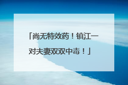 尚无特效药！镇江一对夫妻双双中毒！