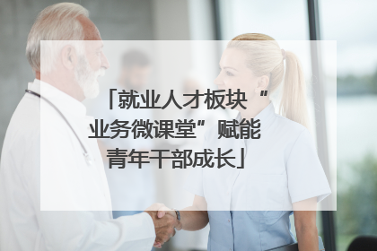 就业人才板块“业务微课堂”赋能青年干部成长