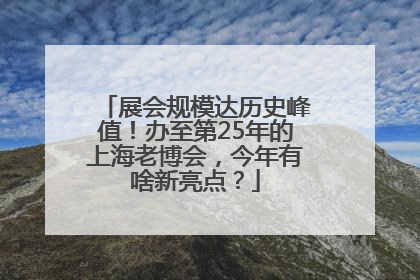 展会规模达历史峰值！办至第25年的上海老博会，今年有啥新亮点？