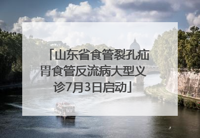 山东省食管裂孔疝胃食管反流病大型义诊7月3日启动